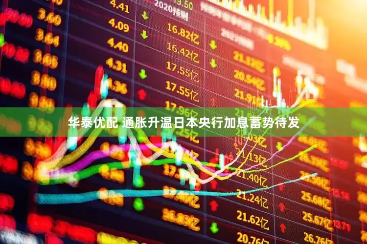 华泰优配 通胀升温日本央行加息蓄势待发