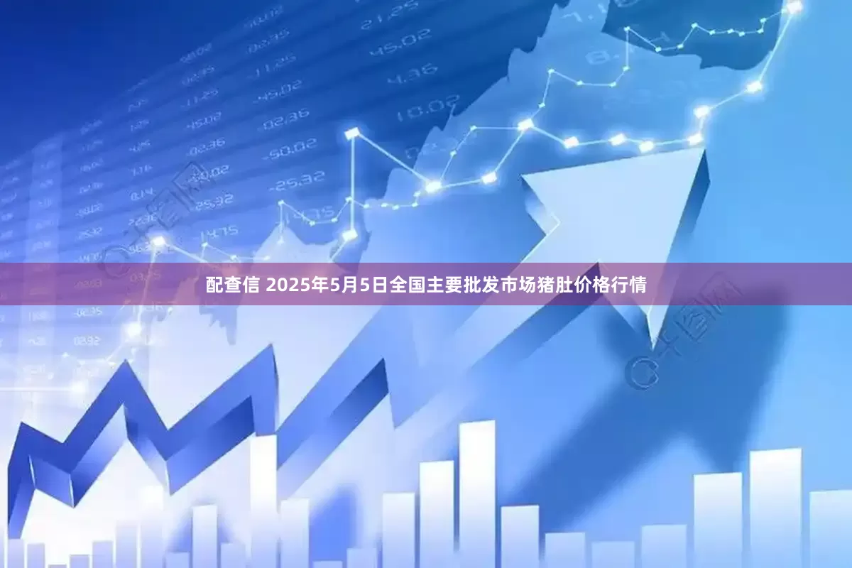配查信 2025年5月5日全国主要批发市场猪肚价格行情