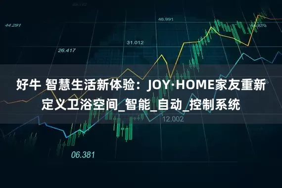 好牛 智慧生活新体验：JOY·HOME家友重新定义卫浴空间_智能_自动_控制系统