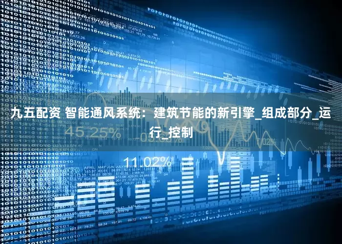 九五配资 智能通风系统：建筑节能的新引擎_组成部分_运行_控制