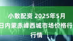 小散配资 2025年5月9日内蒙赤峰西城市场价格行情