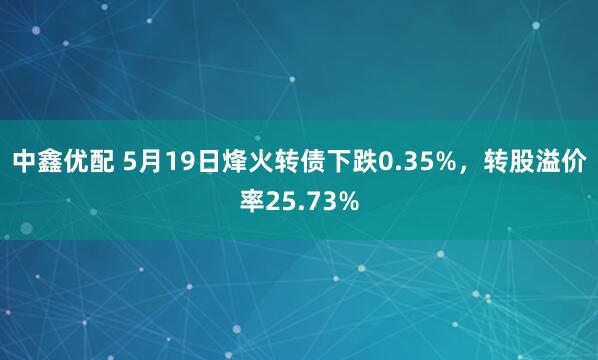 中鑫优配 5月19日烽火转债下跌0.35%，转股溢价率25.73%