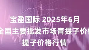宝盈国际 2025年6月16日全国主要批发市场青提子价格行情