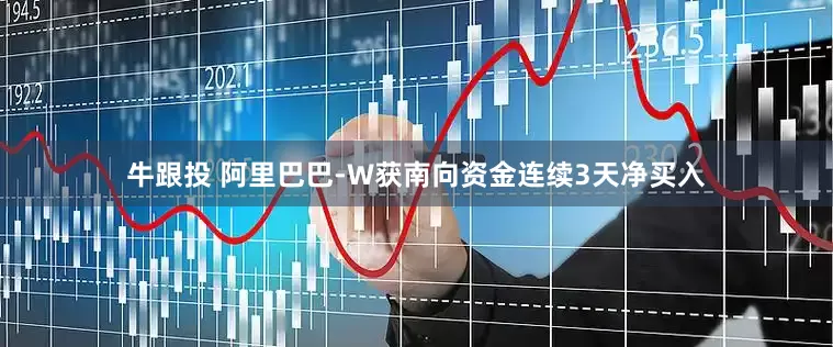 牛跟投 阿里巴巴-W获南向资金连续3天净买入
