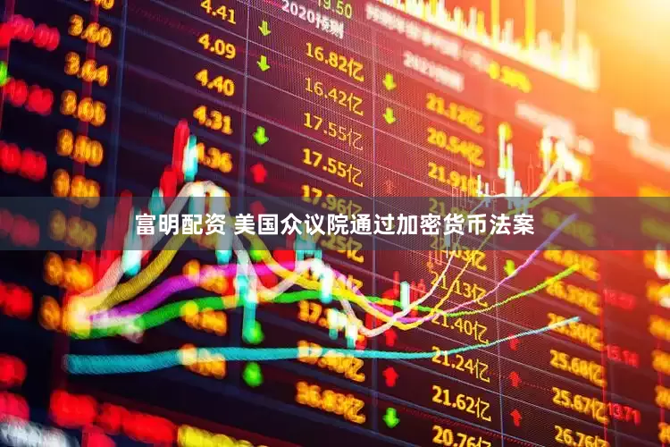 富明配资 美国众议院通过加密货币法案