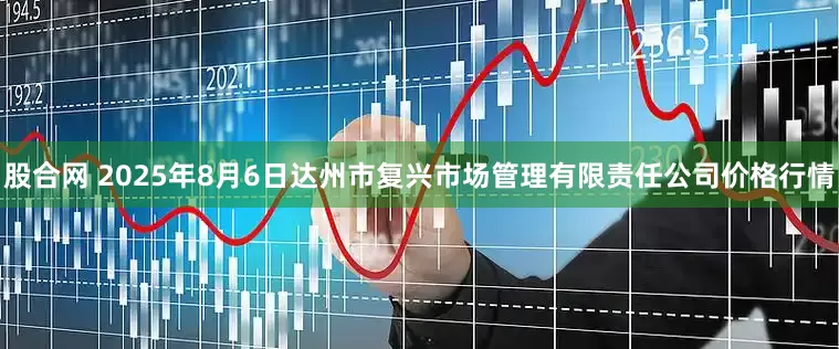 股合网 2025年8月6日达州市复兴市场管理有限责任公司价格行情