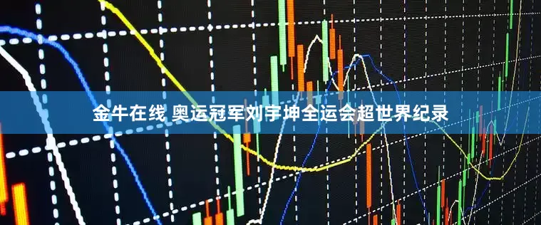 金牛在线 奥运冠军刘宇坤全运会超世界纪录