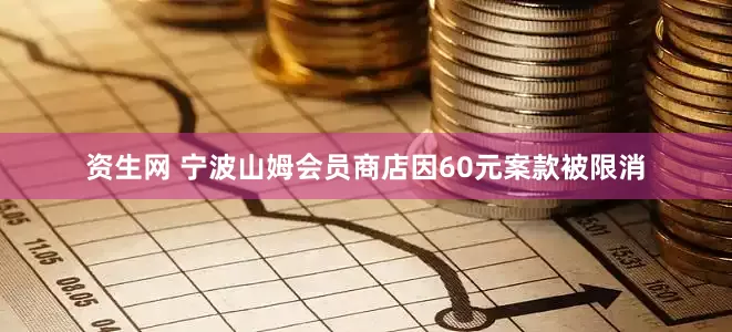 资生网 宁波山姆会员商店因60元案款被限消