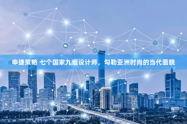 申捷策略 七个国家九组设计师，勾勒亚洲时尚的当代面貌